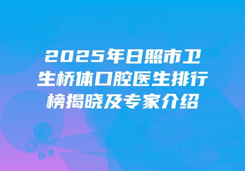 2025年日照市卫生桥体口腔医生排行榜揭晓及专家介绍