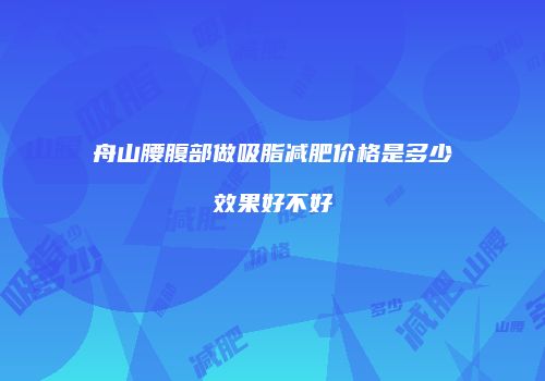 舟山腰腹部做吸脂减肥价格是多少效果好不好