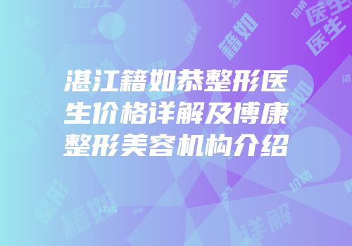 湛江籍如恭整形医生价格详解及博康整形美容机构介绍