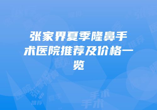 张家界夏季隆鼻手术医院推荐及价格一览