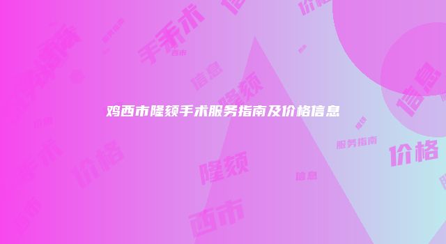 鸡西市隆颏手术服务指南及价格信息