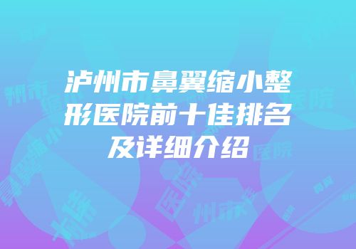泸州市鼻翼缩小整形医院前十佳排名及详细介绍