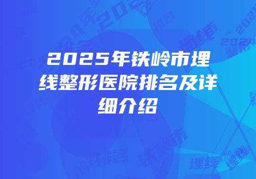 2025年铁岭市埋线整形医院排名及详细介绍