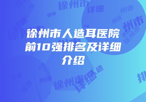 徐州市人造耳医院前10强排名及详细介绍