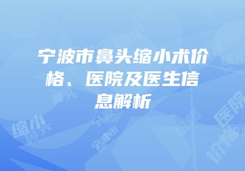 宁波市鼻头缩小术价格、医院及医生信息解析