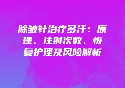 除皱针治疗多汗：原理、注射次数、恢复护理及风险解析