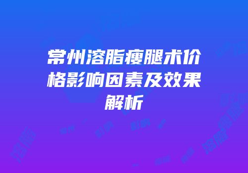 常州溶脂瘦腿术价格影响因素及效果解析