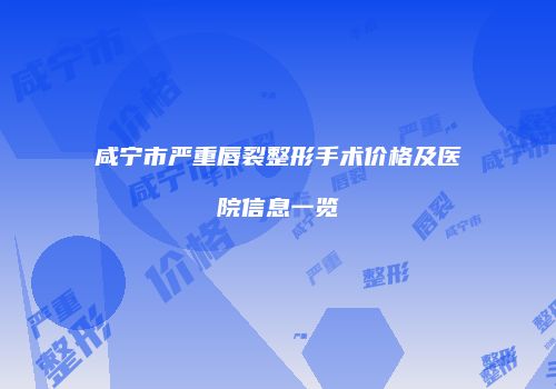 咸宁市严重唇裂整形手术价格及医院信息一览