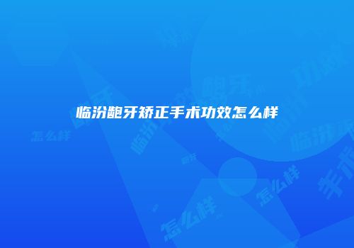 临汾龅牙矫正手术功效怎么样