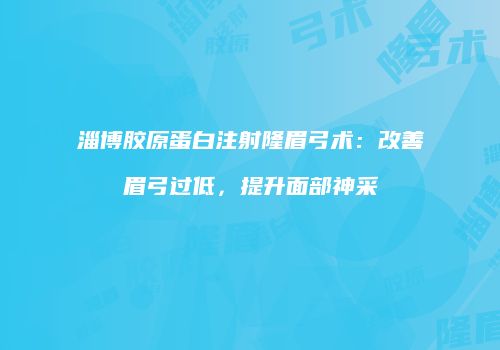 淄博胶原蛋白注射隆眉弓术：改善眉弓过低，提升面部神采