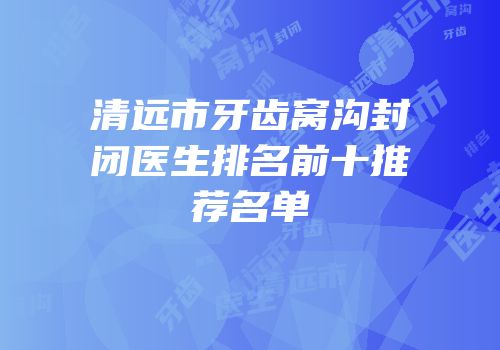 清远市牙齿窝沟封闭医生排名前十推荐名单