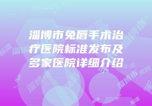 淄博市兔唇手术治疗医院标准发布及多家医院详细介绍