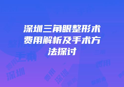 深圳三角眼整形术费用解析及手术方法探讨