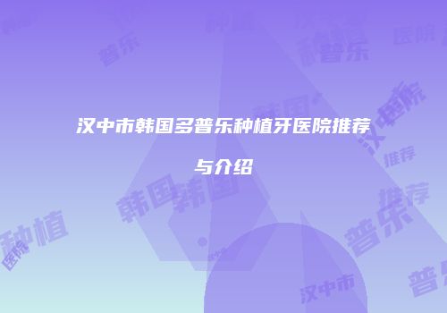 汉中市韩国多普乐种植牙医院推荐与介绍