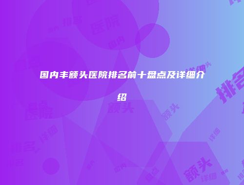 国内丰额头医院排名前十盘点及详细介绍