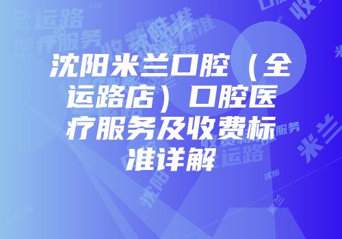 沈阳米兰口腔（全运路店）口腔医疗服务及收费标准详解