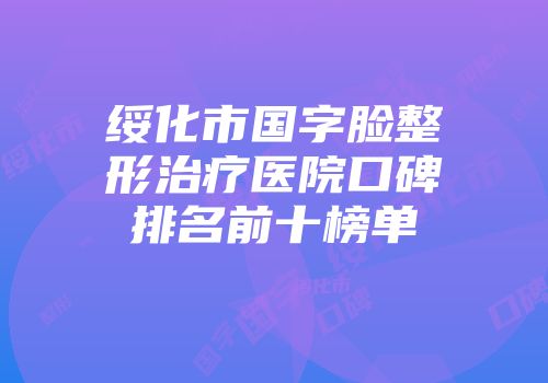 绥化市国字脸整形治疗医院口碑排名前十榜单