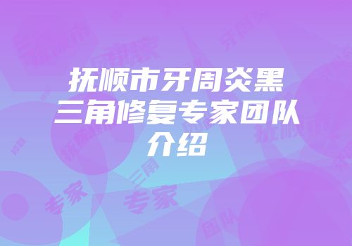 抚顺市牙周炎黑三角修复专家团队介绍