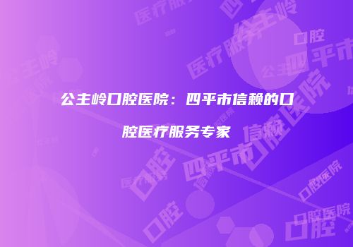公主岭口腔医院：四平市信赖的口腔医疗服务专家