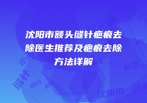 沈阳市额头缝针疤痕去除医生推荐及疤痕去除方法详解
