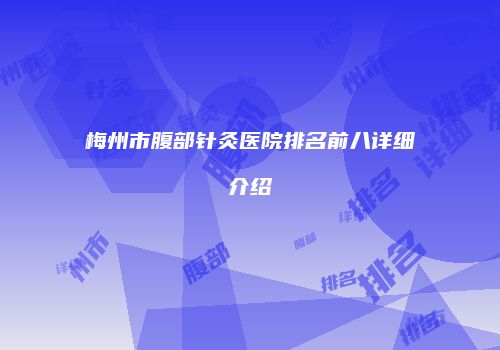 梅州市腹部针灸医院排名前八详细介绍