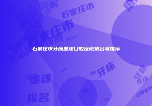 石家庄市牙床重建口腔医院排名与推荐