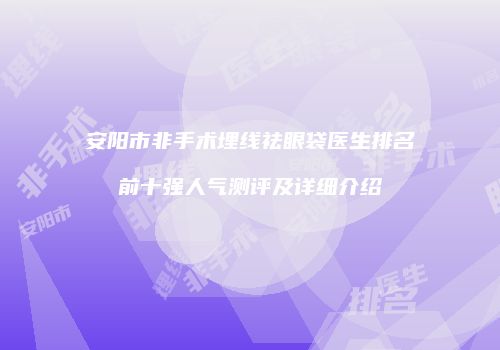 安阳市非手术埋线祛眼袋医生排名前十强人气测评及详细介绍