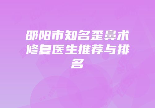 邵阳市知名歪鼻术修复医生推荐与排名
