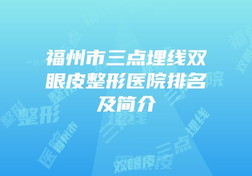 福州市三点埋线双眼皮整形医院排名及简介