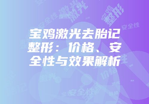 宝鸡激光去胎记整形：价格、安全性与效果解析