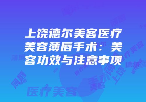 上饶德尔美客医疗美容薄唇手术：美容功效与注意事项