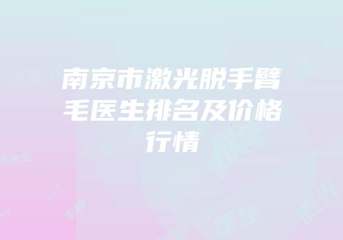 南京市激光脱手臂毛医生排名及价格行情