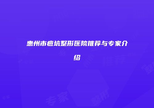 惠州市痘坑整形医院推荐与专家介绍
