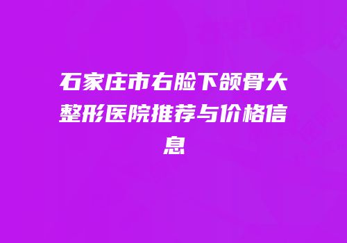 石家庄市右脸下颌骨大整形医院推荐与价格信息