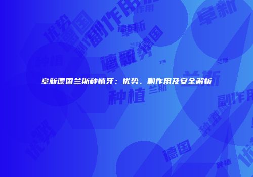 阜新德国兰斯种植牙：优势、副作用及安全解析