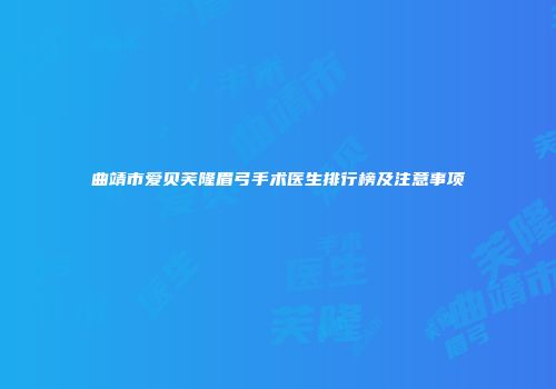 曲靖市爱贝芙隆眉弓手术医生排行榜及注意事项