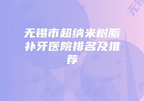 无锡市超纳米树脂补牙医院排名及推荐