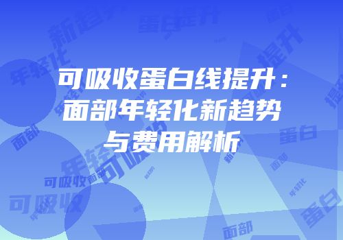 可吸收蛋白线提升：面部年轻化新趋势与费用解析