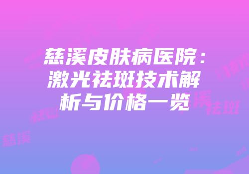 慈溪皮肤病医院：激光祛斑技术解析与价格一览