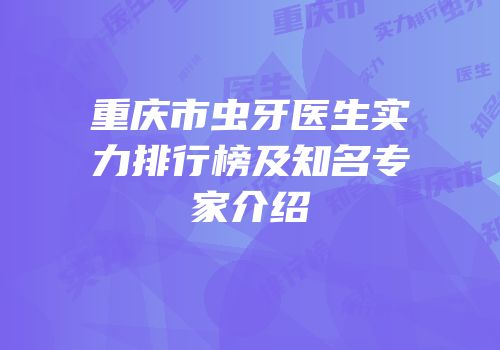 重庆市虫牙医生实力排行榜及知名专家介绍