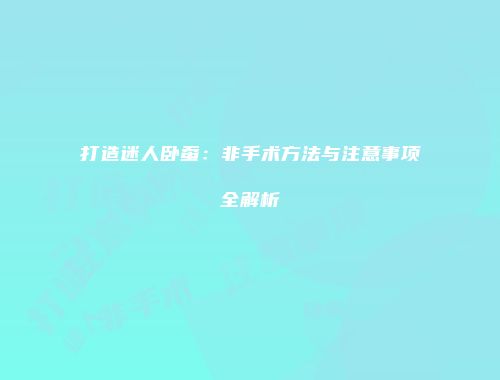 打造迷人卧蚕：非手术方法与注意事项全解析