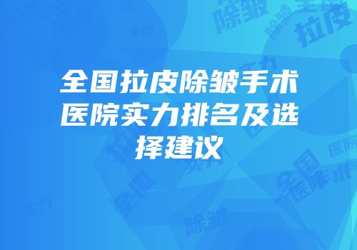 全国拉皮除皱手术医院实力排名及选择建议