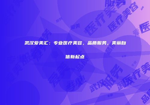 武汉爱美汇：专业医疗美容，品质服务，美丽自信新起点
