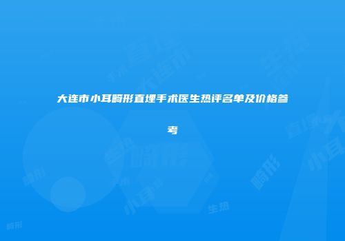 大连市小耳畸形直埋手术医生热评名单及价格参考