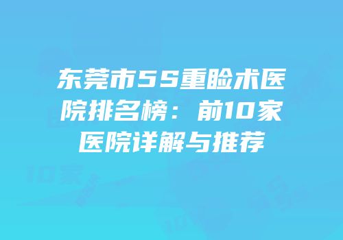 东莞市5S重睑术医院排名榜：前10家医院详解与推荐