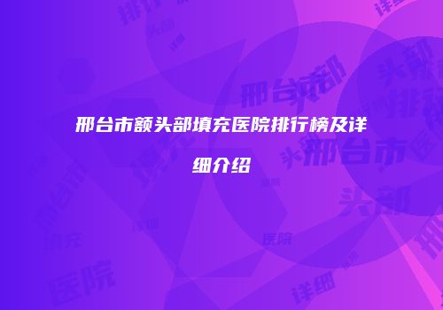邢台市额头部填充医院排行榜及详细介绍