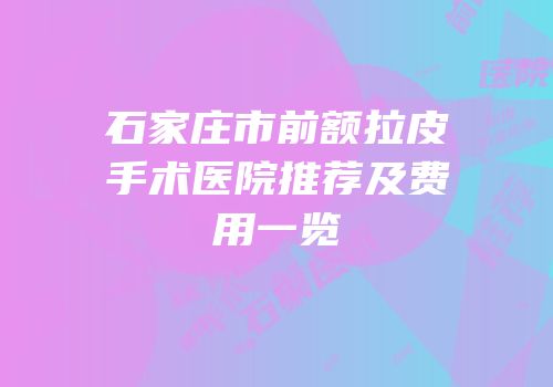 石家庄市前额拉皮手术医院推荐及费用一览