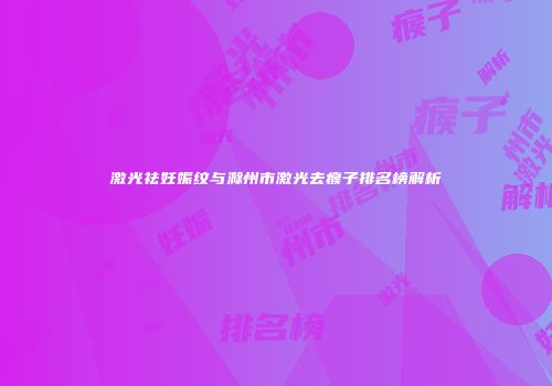 激光祛妊娠纹与滁州市激光去瘊子排名榜解析
