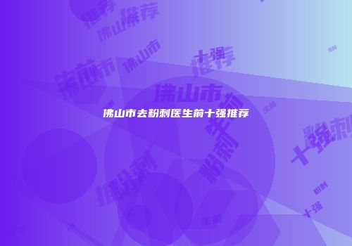 佛山市去粉刺医生前十强推荐