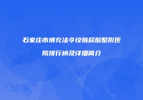 石家庄市填充法令纹玻尿酸整形医院排行榜及详细简介